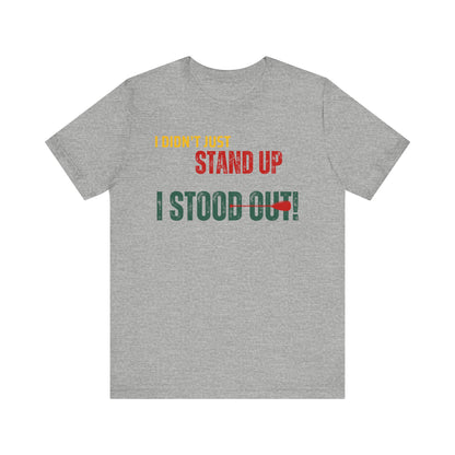 I didn't Just Stand Up Unisex T-shirt